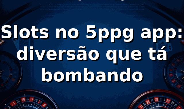 Slots no 5ppg app: diversão que tá bombando 🎰 1 Slots no 5ppg app: diversão que tá bombando 🎰